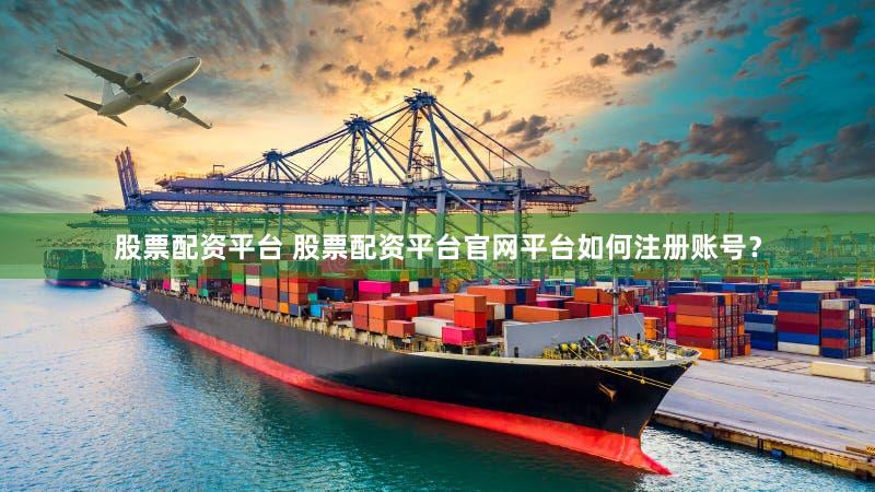 股票配资平台 股票配资平台官网平台如何注册账号？
