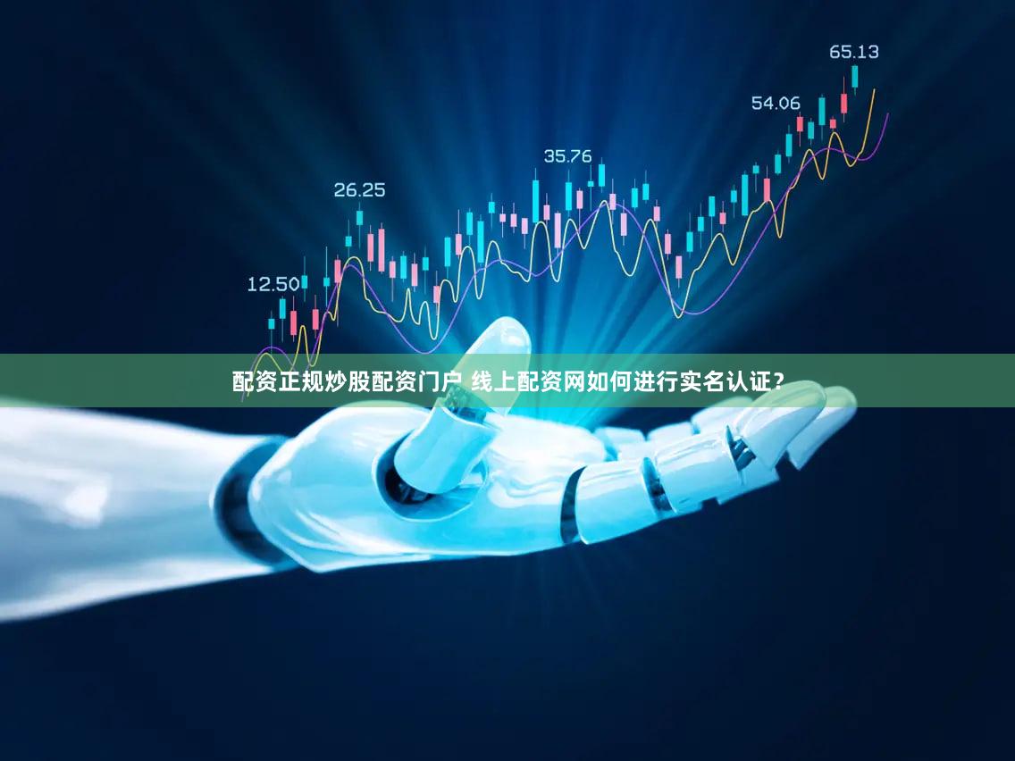 配资正规炒股配资门户 线上配资网如何进行实名认证？
