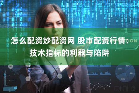 怎么配资炒配资网 股市配资行情：技术指标的利器与陷阱