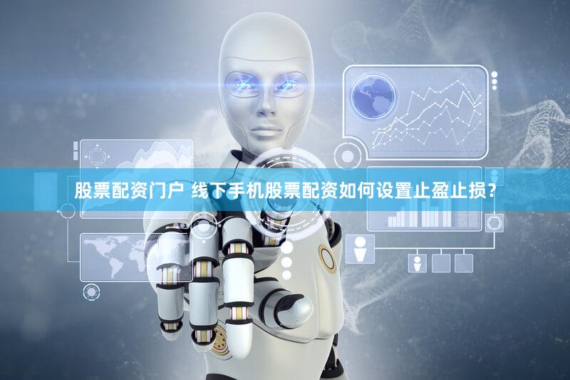 股票配资门户 线下手机股票配资如何设置止盈止损？