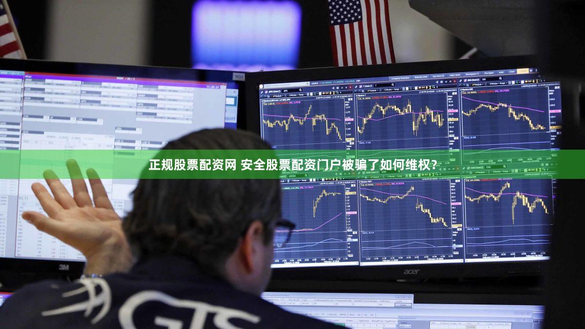 正规股票配资网 安全股票配资门户被骗了如何维权？