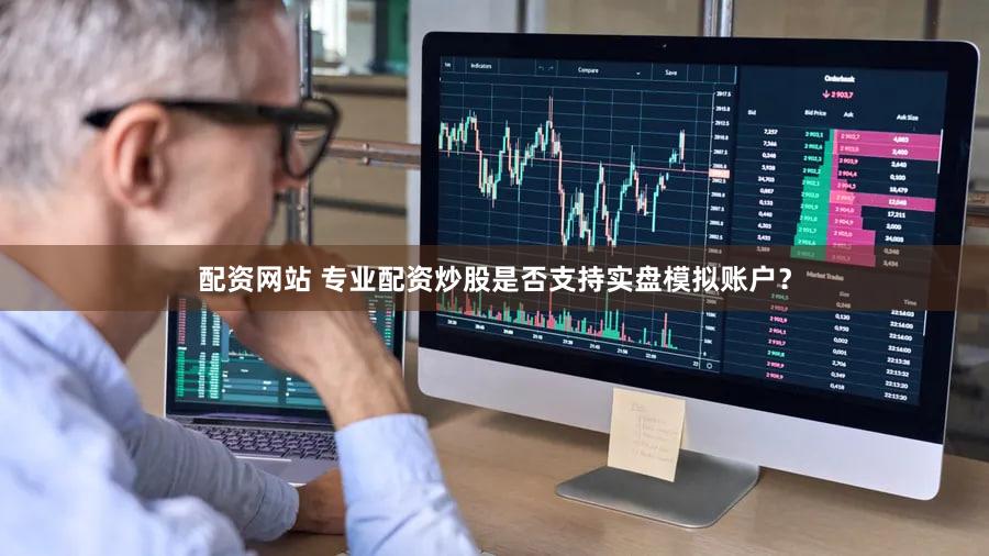 配资网站 专业配资炒股是否支持实盘模拟账户？