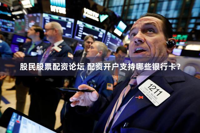 股民股票配资论坛 配资开户支持哪些银行卡？