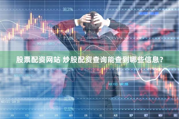 股票配资网站 炒股配资查询能查到哪些信息？