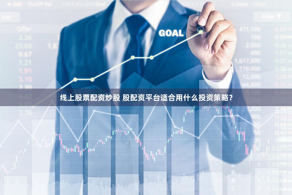 线上股票配资炒股 股配资平台适合用什么投资策略？