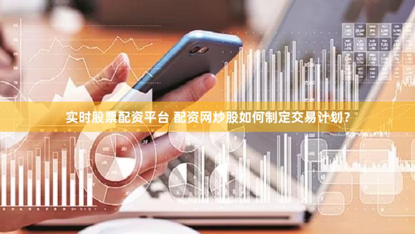 实时股票配资平台 配资网炒股如何制定交易计划？