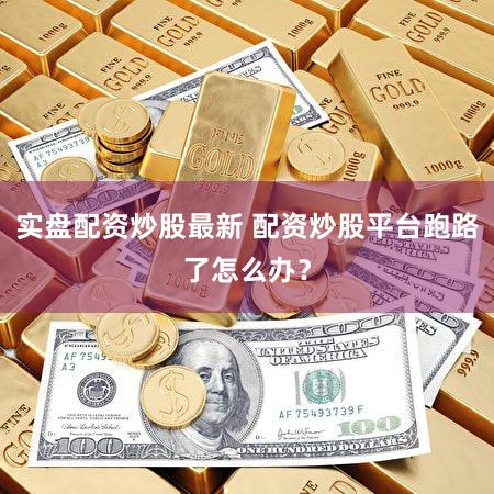 实盘配资炒股最新 配资炒股平台跑路了怎么办？