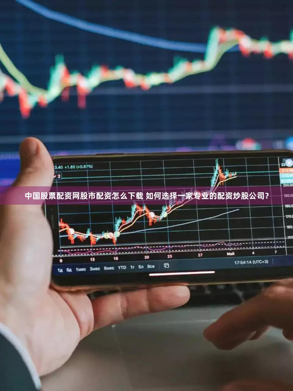 中国股票配资网股市配资怎么下载 如何选择一家专业的配资炒股公司？