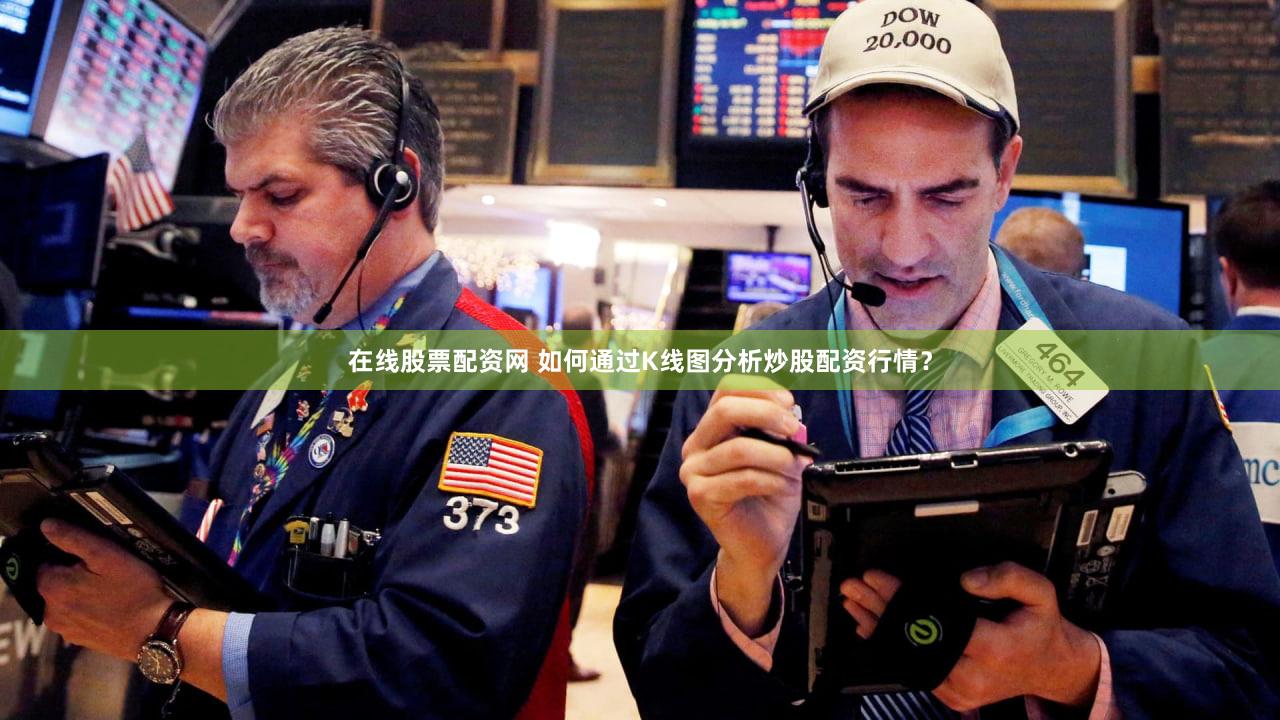 在线股票配资网 如何通过K线图分析炒股配资行情？