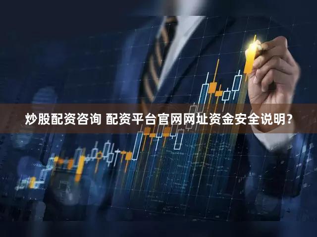 炒股配资咨询 配资平台官网网址资金安全说明？