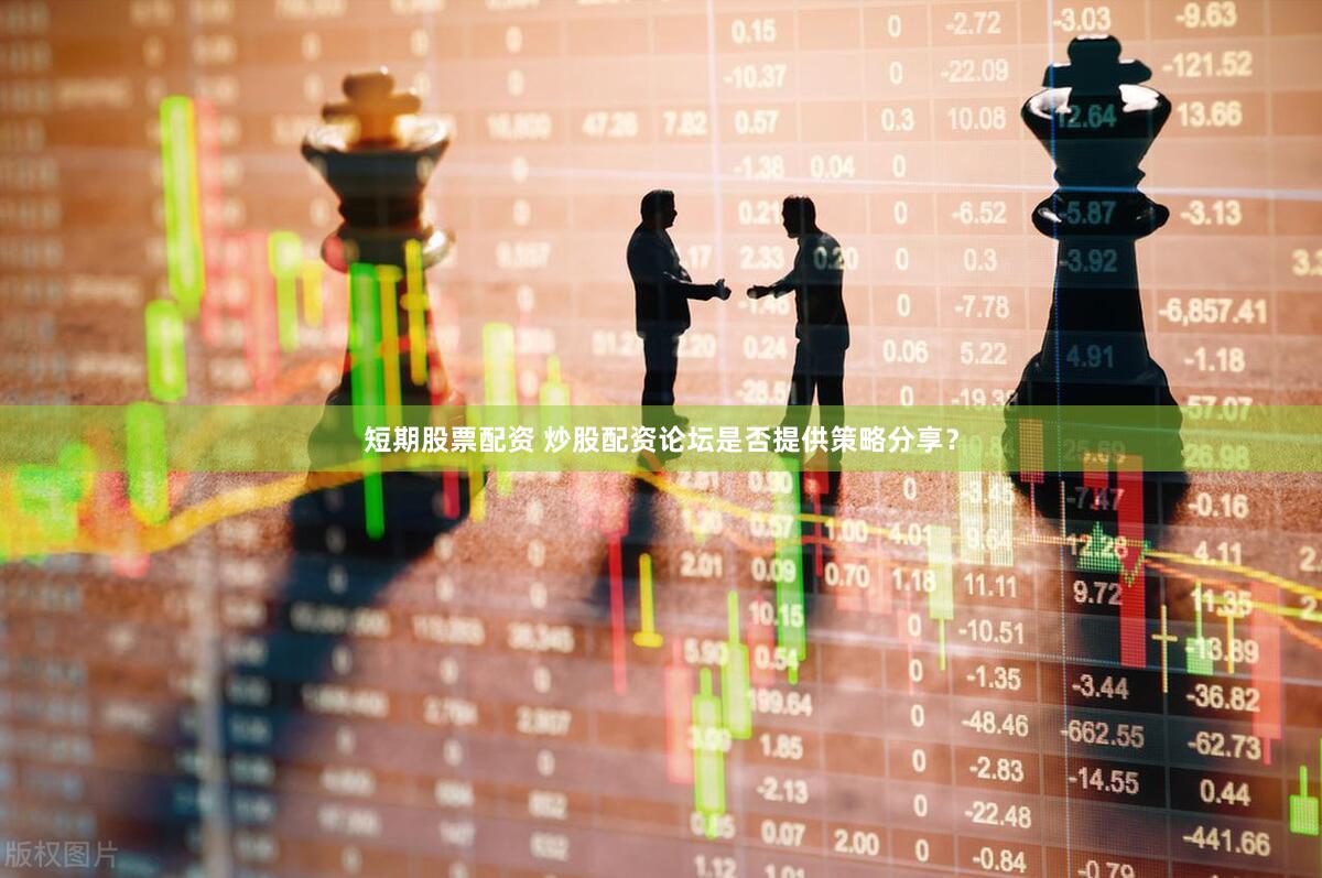 短期股票配资 炒股配资论坛是否提供策略分享？