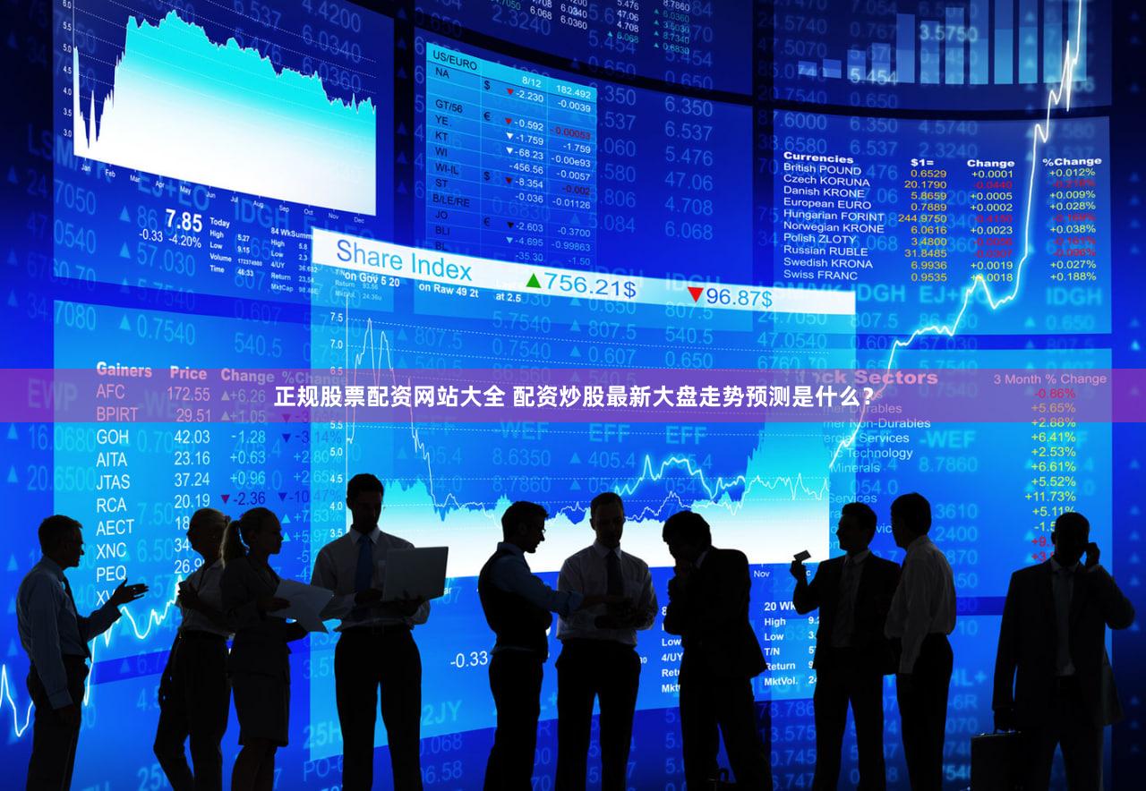 正规股票配资网站大全 配资炒股最新大盘走势预测是什么？