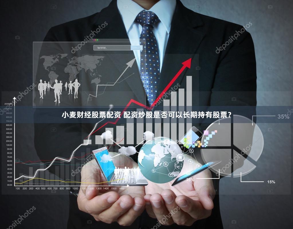 小麦财经股票配资 配资炒股是否可以长期持有股票？