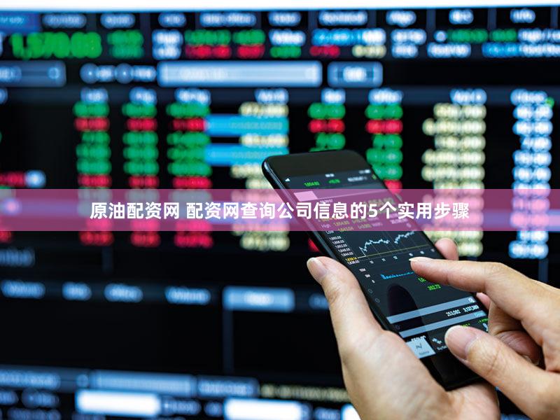 原油配资网 配资网查询公司信息的5个实用步骤