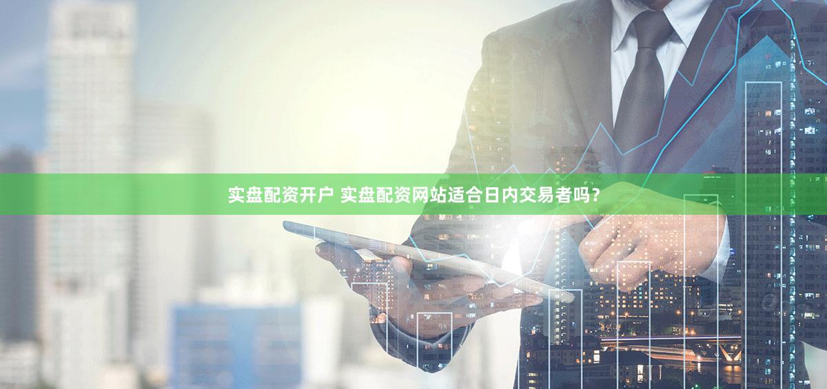 实盘配资开户 实盘配资网站适合日内交易者吗？