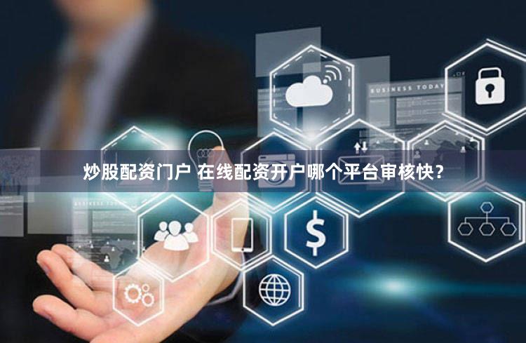 炒股配资门户 在线配资开户哪个平台审核快？