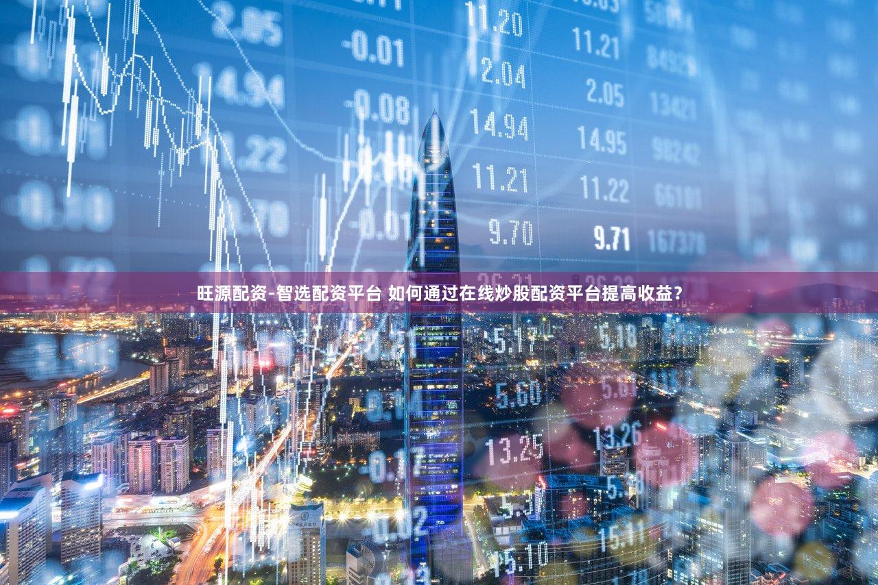 旺源配资-智选配资平台 如何通过在线炒股配资平台提高收益？