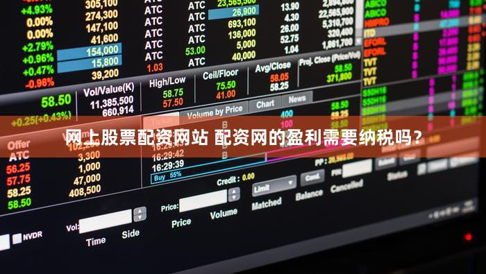 网上股票配资网站 配资网的盈利需要纳税吗？