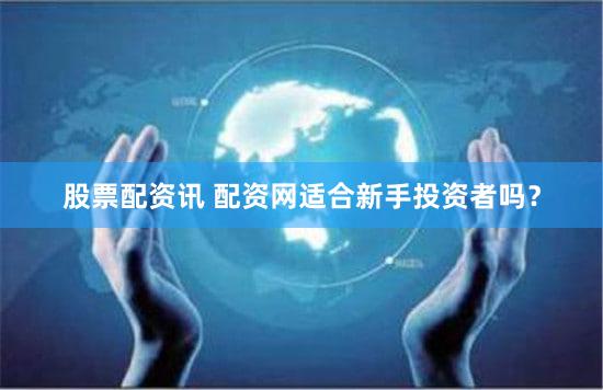 股票配资讯 配资网适合新手投资者吗？