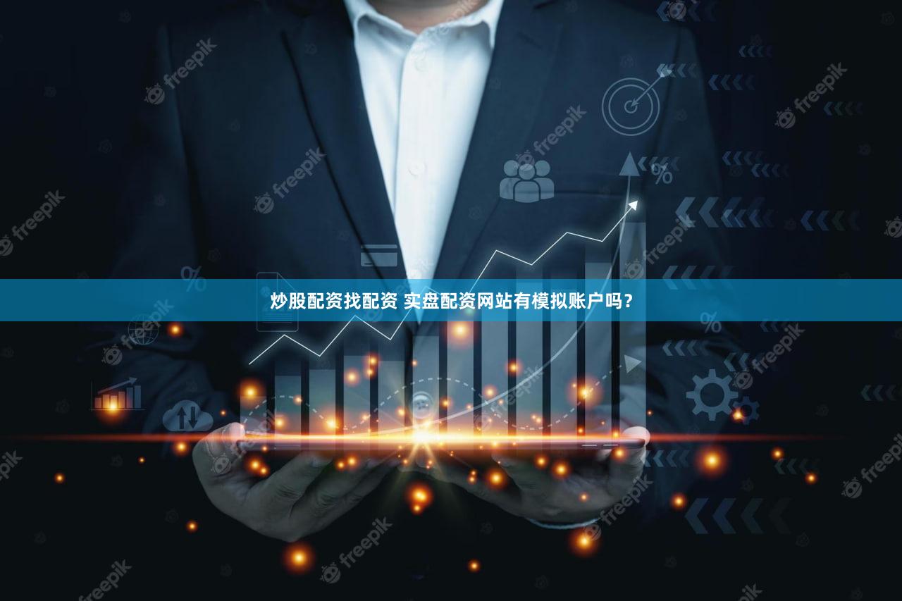 炒股配资找配资 实盘配资网站有模拟账户吗？
