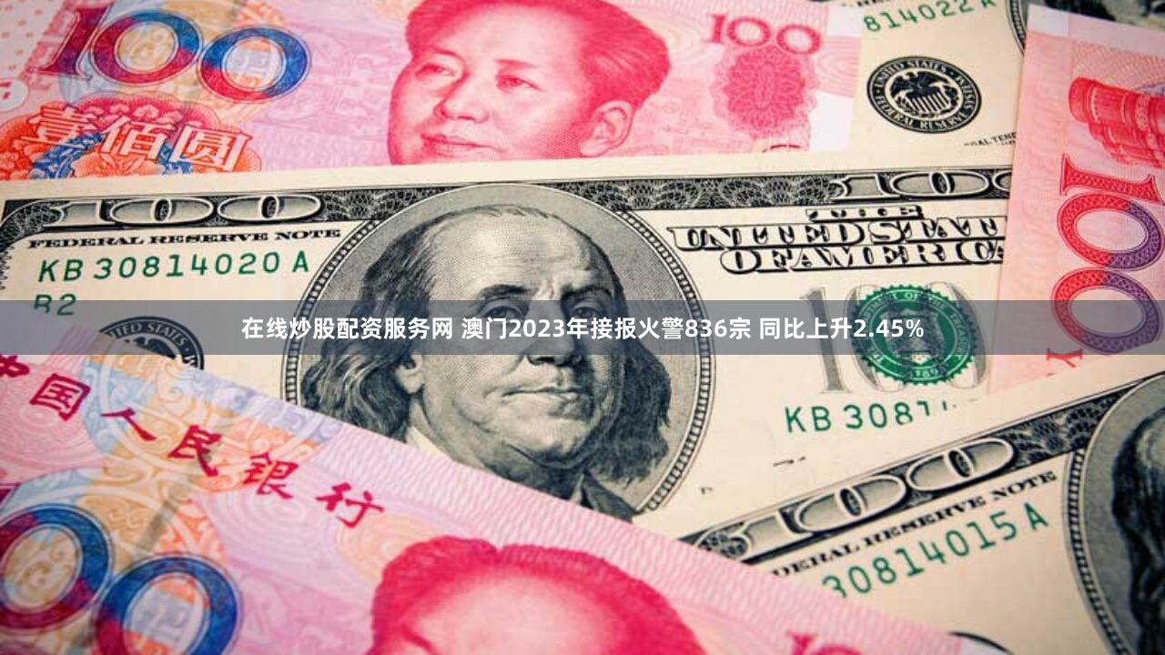在线炒股配资服务网 澳门2023年接报火警836宗 同比上升2.45%