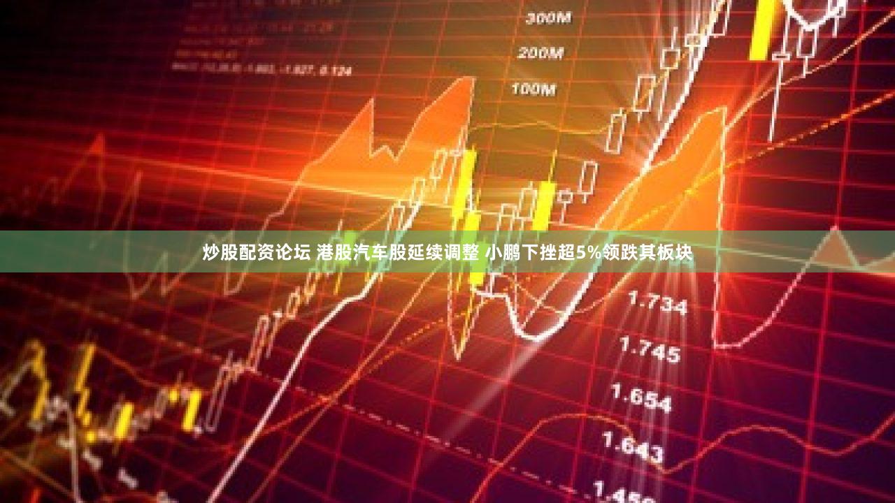 炒股配资论坛 港股汽车股延续调整 小鹏下挫超5%领跌其板块