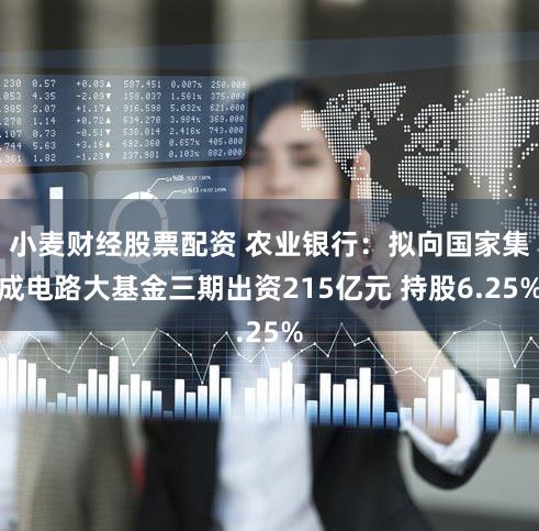 小麦财经股票配资 农业银行：拟向国家集成电路大基金三期出资215亿元 持股6.25%