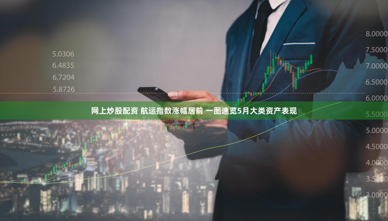 网上炒股配资 航运指数涨幅居前 一图速览5月大类资产表现