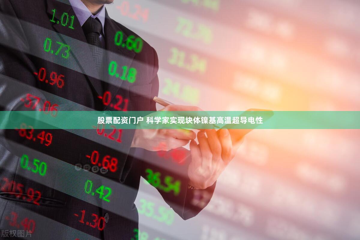 股票配资门户 科学家实现块体镍基高温超导电性