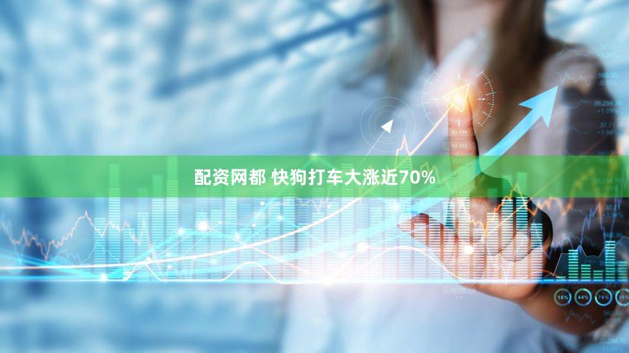 配资网都 快狗打车大涨近70%