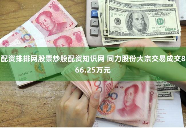 配资排排网股票炒股配资知识网 同力股份大宗交易成交866.25万元