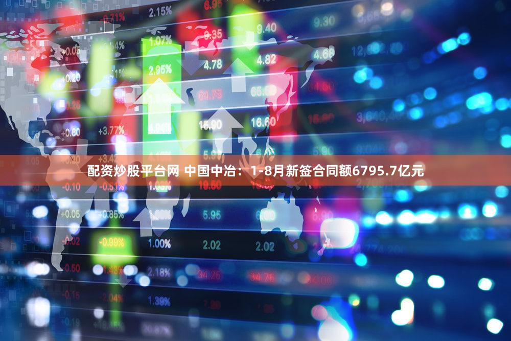 配资炒股平台网 中国中冶：1-8月新签合同额6795.7亿元