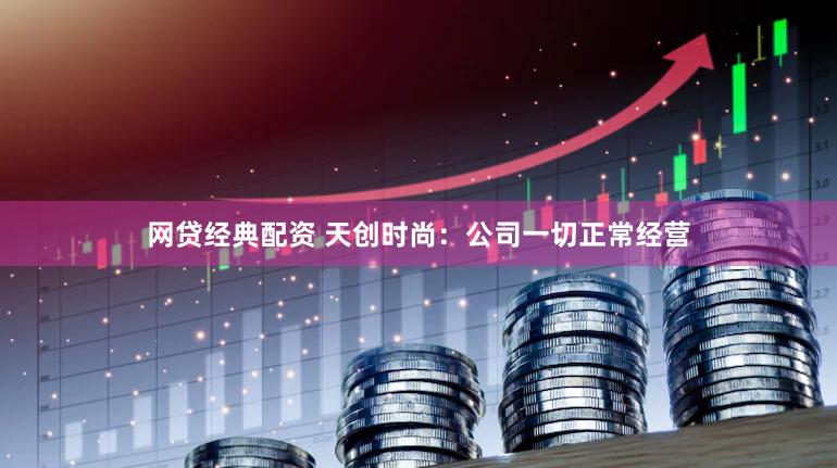 网贷经典配资 天创时尚：公司一切正常经营