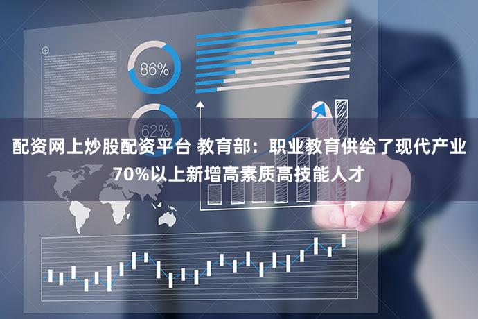 配资网上炒股配资平台 教育部：职业教育供给了现代产业70%以上新增高素质高技能人才