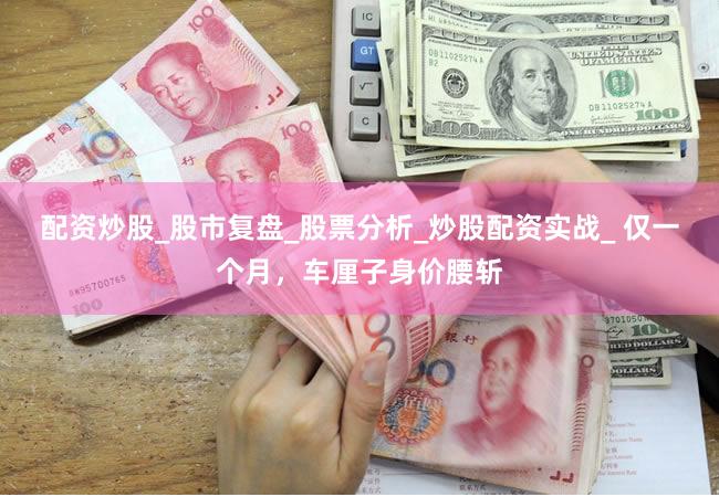 配资炒股_股市复盘_股票分析_炒股配资实战_ 仅一个月，车厘子身价腰斩