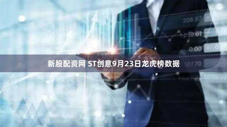 新股配资网 ST创意9月23日龙虎榜数据