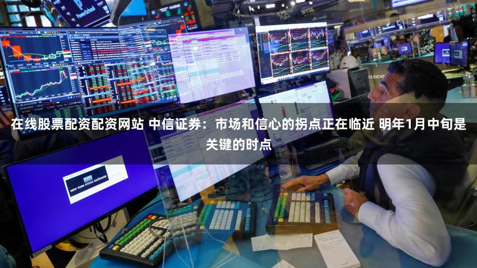 在线股票配资配资网站 中信证券：市场和信心的拐点正在临近 明年1月中旬是关键的时点