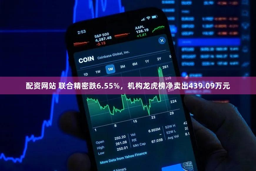 配资网站 联合精密跌6.55%，机构龙虎榜净卖出439.09万元