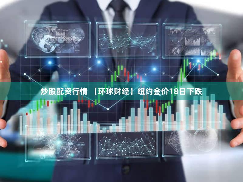 炒股配资行情 【环球财经】纽约金价18日下跌