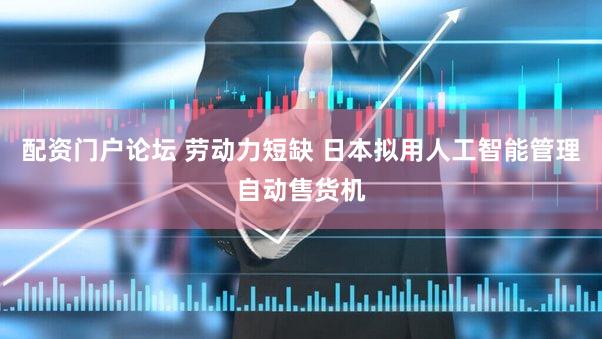 配资门户论坛 劳动力短缺 日本拟用人工智能管理自动售货机