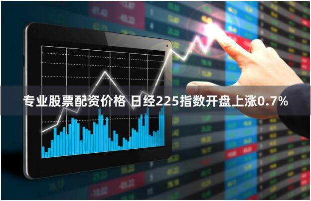 专业股票配资价格 日经225指数开盘上涨0.7%