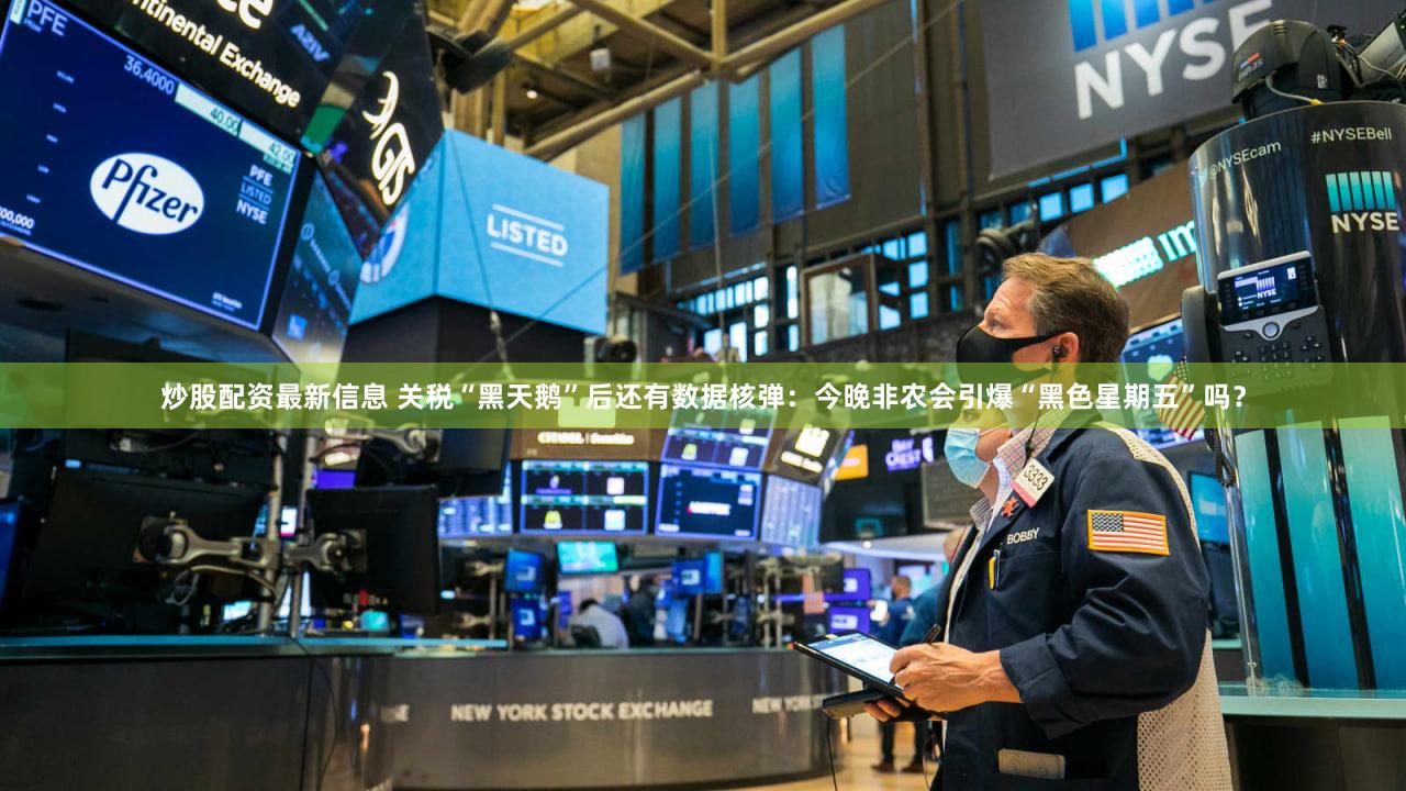 炒股配资最新信息 关税“黑天鹅”后还有数据核弹：今晚非农会引爆“黑色星期五”吗？