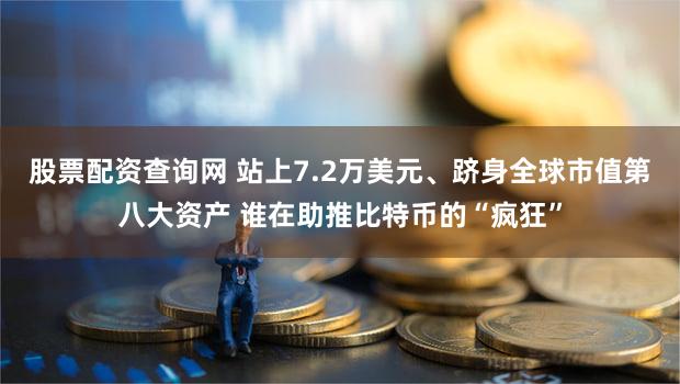 股票配资查询网 站上7.2万美元、跻身全球市值第八大资产 谁在助推比特币的“疯狂”