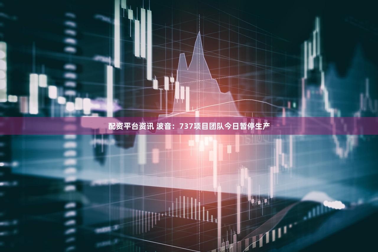 配资平台资讯 波音：737项目团队今日暂停生产