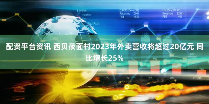 配资平台资讯 西贝莜面村2023年外卖营收将超过20亿元 同比增长25%