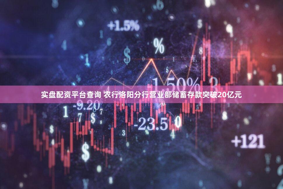实盘配资平台查询 农行洛阳分行营业部储蓄存款突破20亿元