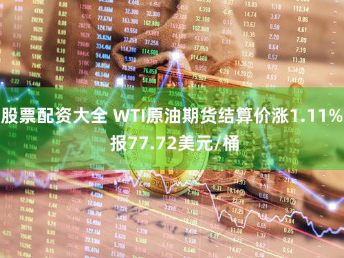 股票配资大全 WTI原油期货结算价涨1.11% 报77.72美元/桶
