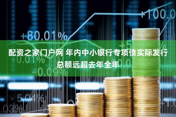 配资之家门户网 年内中小银行专项债实际发行总额远超去年全年