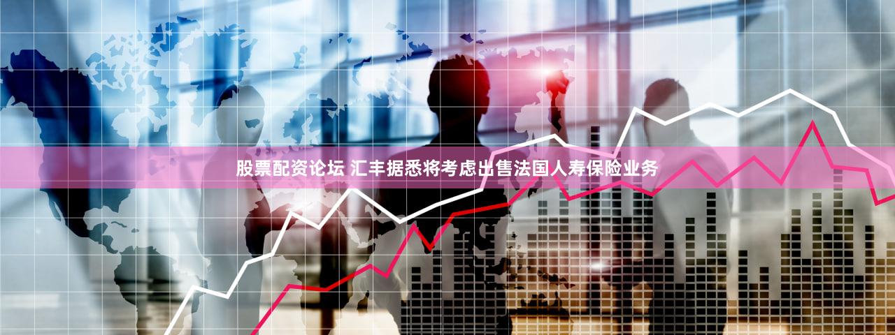 股票配资论坛 汇丰据悉将考虑出售法国人寿保险业务
