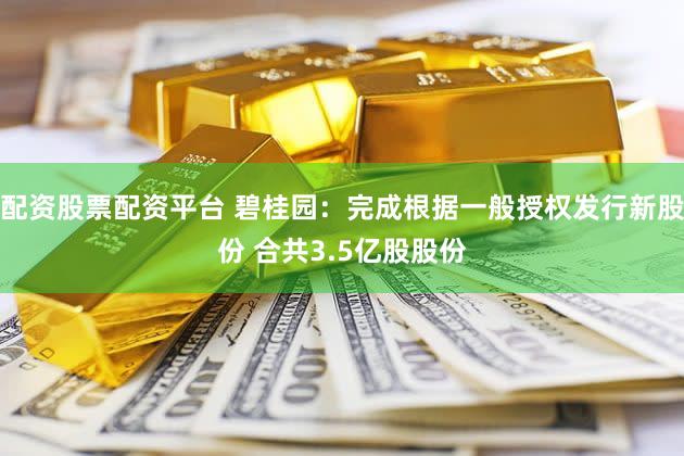配资股票配资平台 碧桂园：完成根据一般授权发行新股份 合共3.5亿股股份